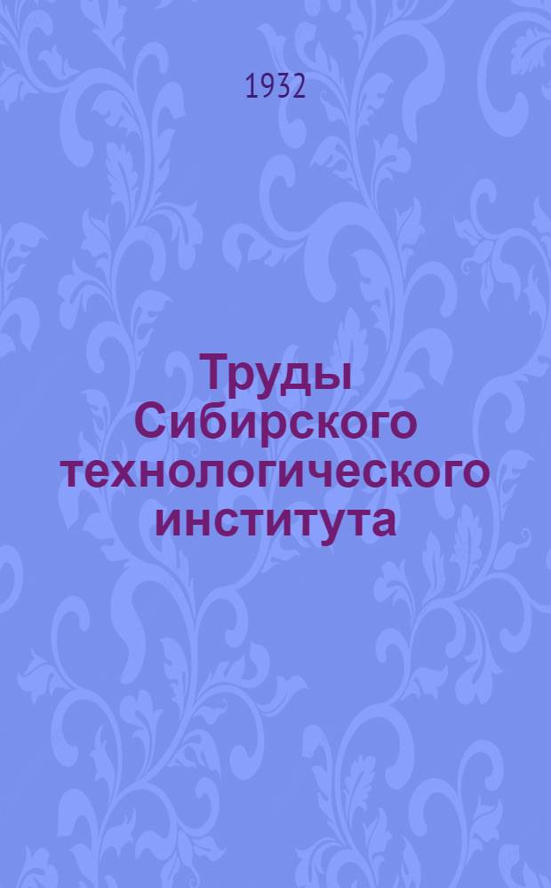 Труды Сибирского технологического института : Т. I-