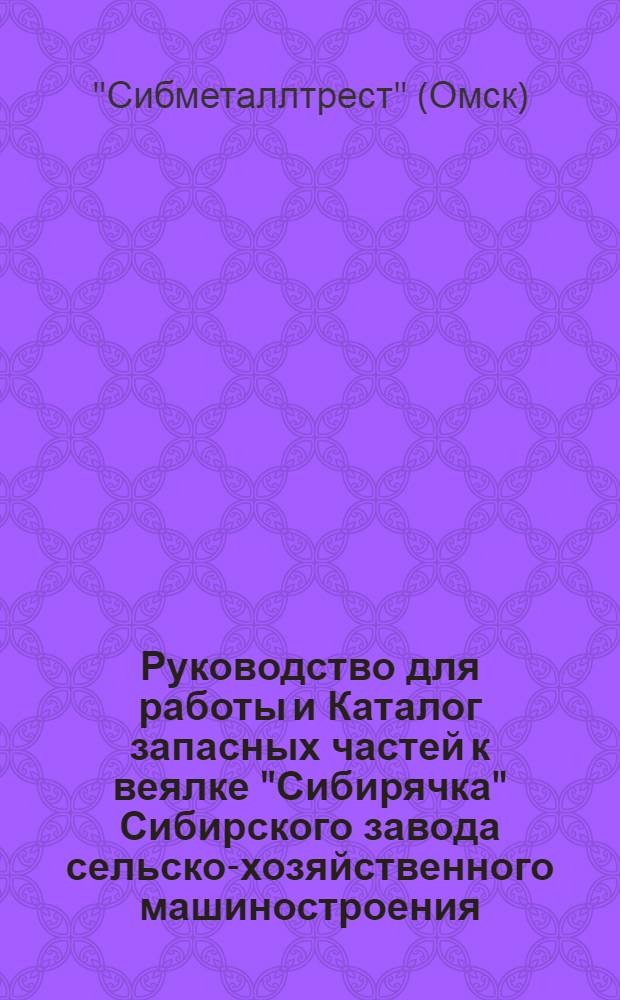 Руководство для работы и Каталог запасных частей к веялке "Сибирячка" Сибирского завода сельско-хозяйственного машиностроения