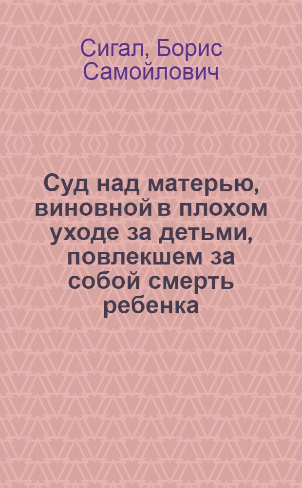 Суд над матерью, виновной в плохом уходе за детьми, повлекшем за собой смерть ребенка : (Санитарно-просветителная инсценировка в 2 актах)