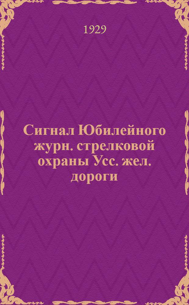 Сигнал Юбилейного журн. стрелковой охраны Усс. жел. дороги : 1923-1929 г. : Орган Упр. стрелковой охраны Усс. жел. дор. N 1