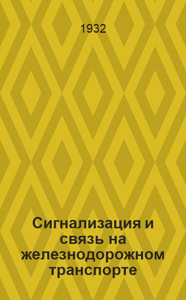 Сигнализация и связь на железнодорожном транспорте : Производ.-техн. журн. : Орган Центр. упр. сигнализации и связи НКПС, 1932