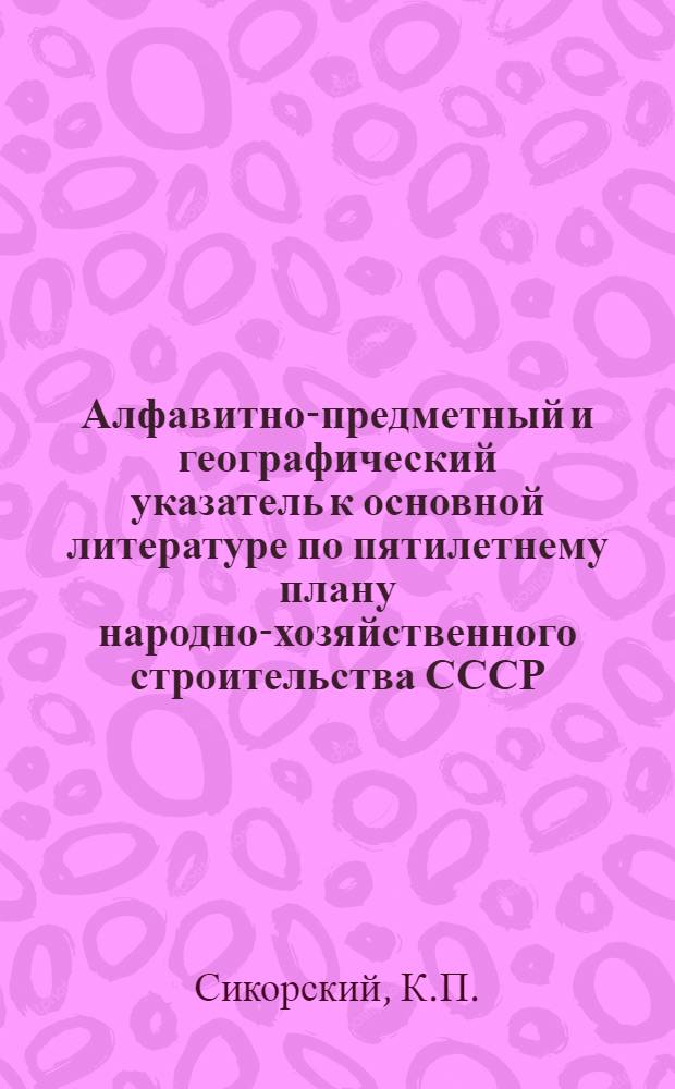 Алфавитно-предметный и географический указатель к основной литературе по пятилетнему плану народно-хозяйственного строительства СССР : 1928/29-1932/33