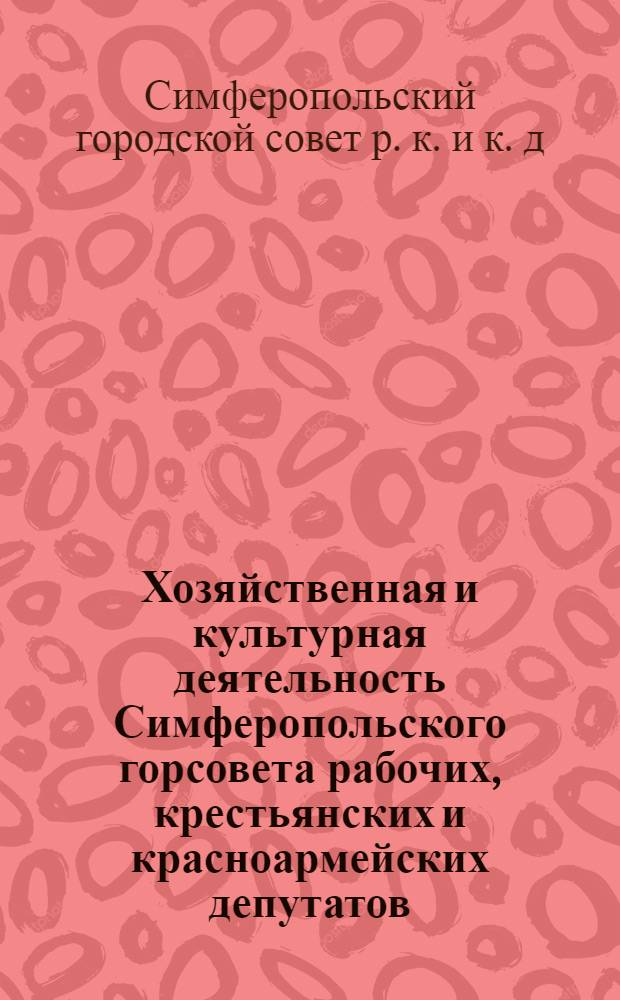 Хозяйственная и культурная деятельность Симферопольского горсовета рабочих, крестьянских и красноармейских депутатов : (Производственный план на 1927/28 год)