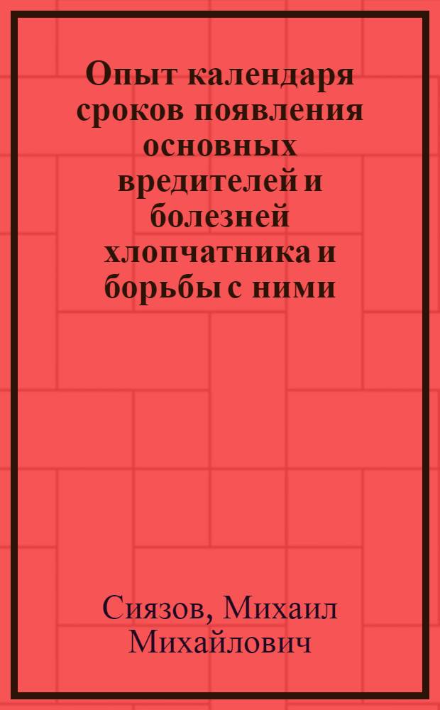 Опыт календаря сроков появления основных вредителей и болезней хлопчатника и борьбы с ними (для Средней Азии и Закавказья)