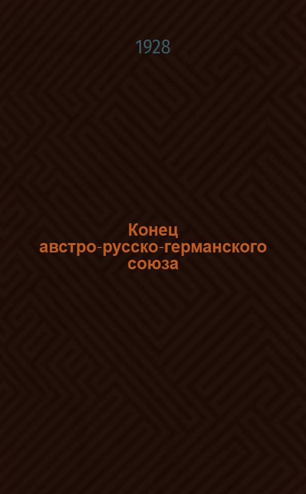 Конец австро-русско-германского союза : Исследование по истории русско-германских и русско-австрийских отношений в связи с восточным вопросом в 80-е годы XIX столетия. Т. I-. Т. 1 : 1879-1884