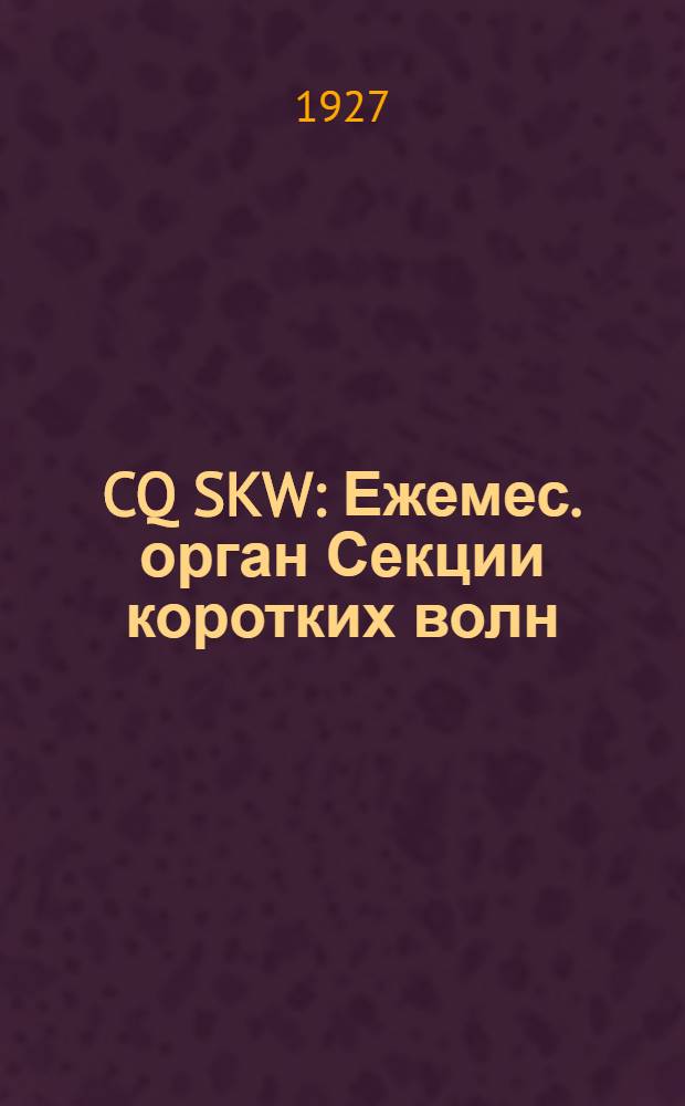 CQ SKW : Ежемес. орган Секции коротких волн (СКВ) О-ва друзей радио СССР