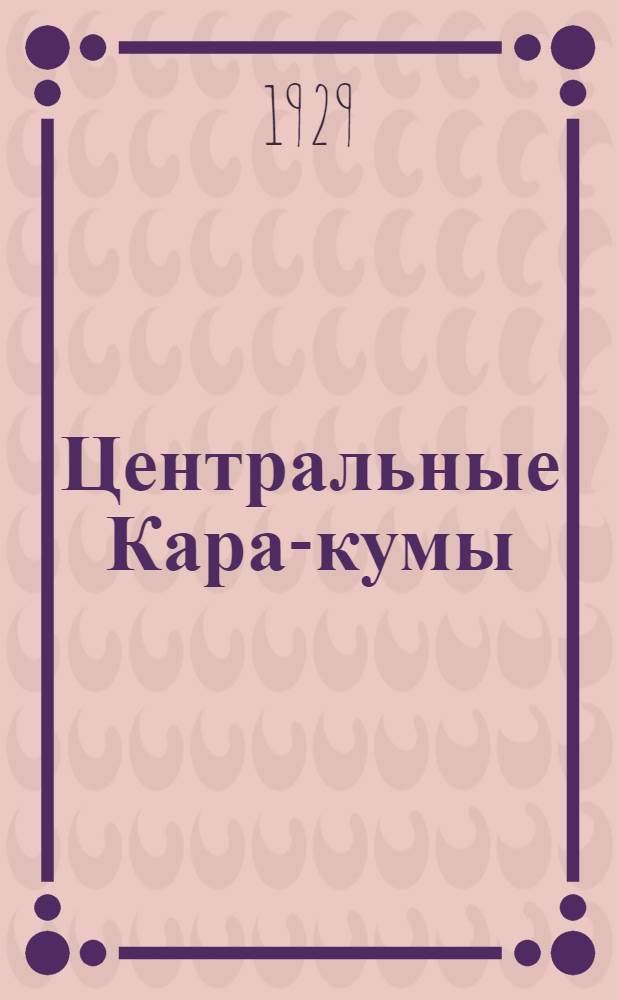 Центральные Кара-кумы : Физико-географич. и почвенный очерк