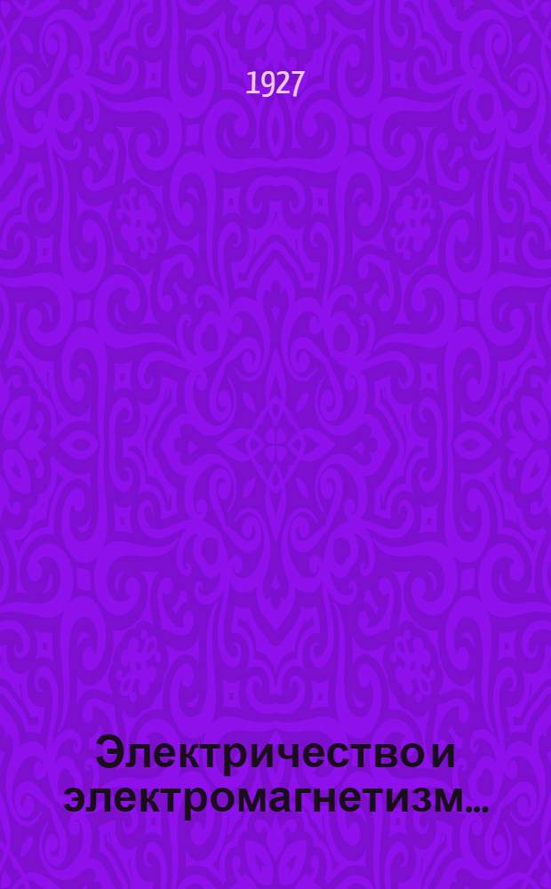 Электричество и электромагнетизм .. : Курс лекций, читанных на фак.: инж.-строительном, кораблестроительном, механ. и индустриального земледелия Ленингр. политехн. ин-та им. М.И. Калинина. Вып. 1