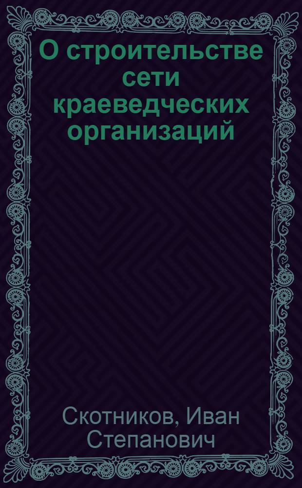 О строительстве сети краеведческих организаций : (Отд. отт. из журнала "Север" № 2(6) 1926 г.)
