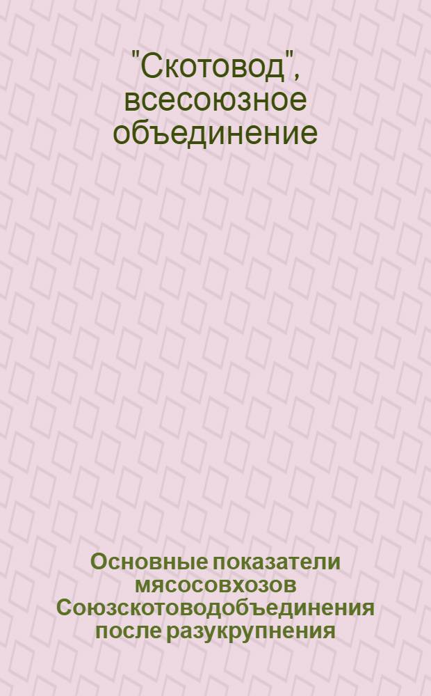 Основные показатели мясосовхозов Союзскотоводобъединения после разукрупнения : Вып. 8-10, 13