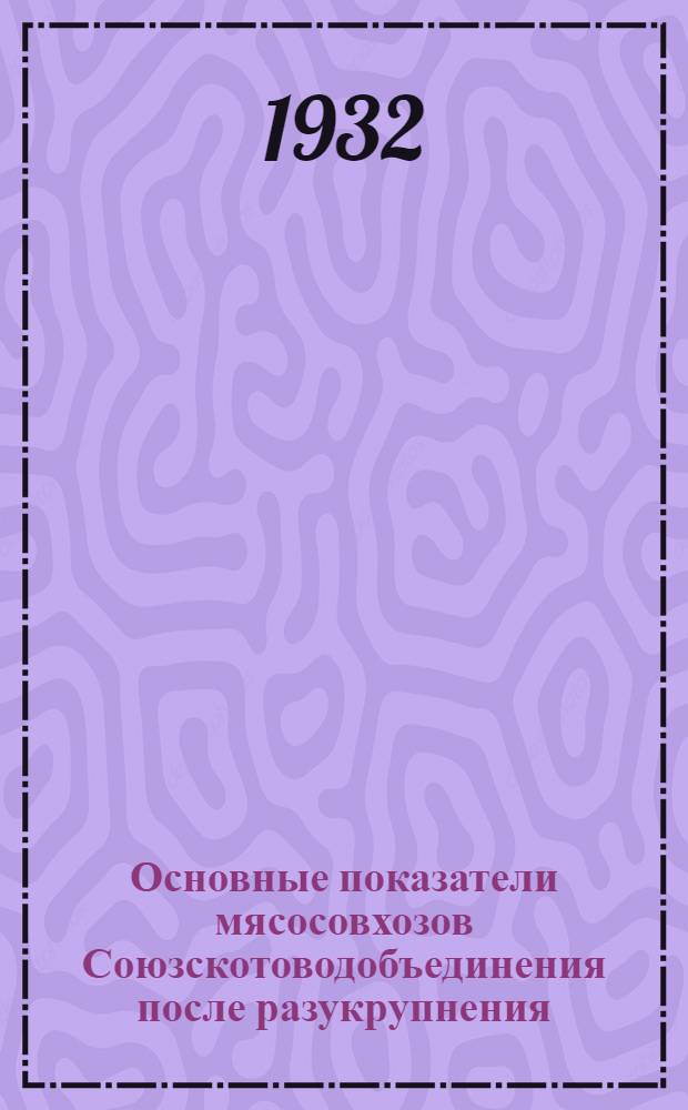 Основные показатели мясосовхозов Союзскотоводобъединения после разукрупнения : Вып. 8-10, 13. Вып. 9 : Мясосовхозы Уральского Союзскотоводтреста