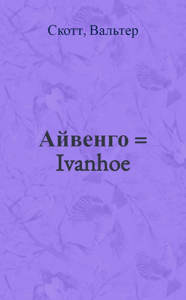Айвенго = Ivanhoe : Исторический роман начала XII века : 21 ил