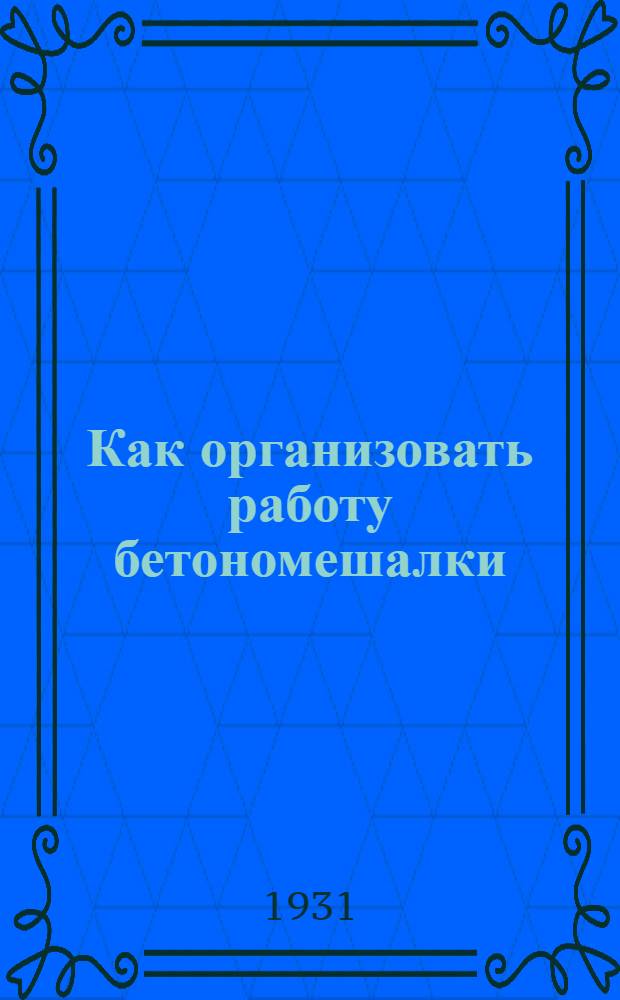 Как организовать работу бетономешалки : (Инструкция)