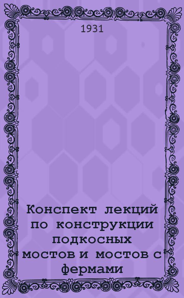 Конспект лекций по конструкции подкосных мостов и мостов с фермами : Записки, составленные по лекциям читанным в Техн-ме Учеб. стр. комбин. проф. И.Е. Скрябиным. Ч. 2