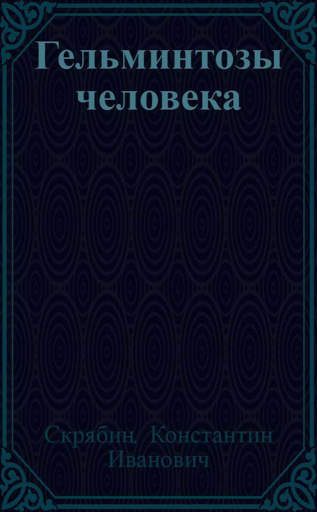 Гельминтозы человека : (Основы медицинской гельминтологии) : Для мед. и вет. врачей, натуралистов и студентов