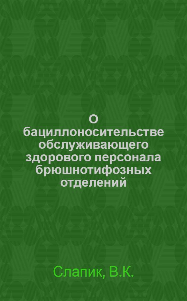 О бациллоносительстве обслуживающего здорового персонала брюшнотифозных отделений