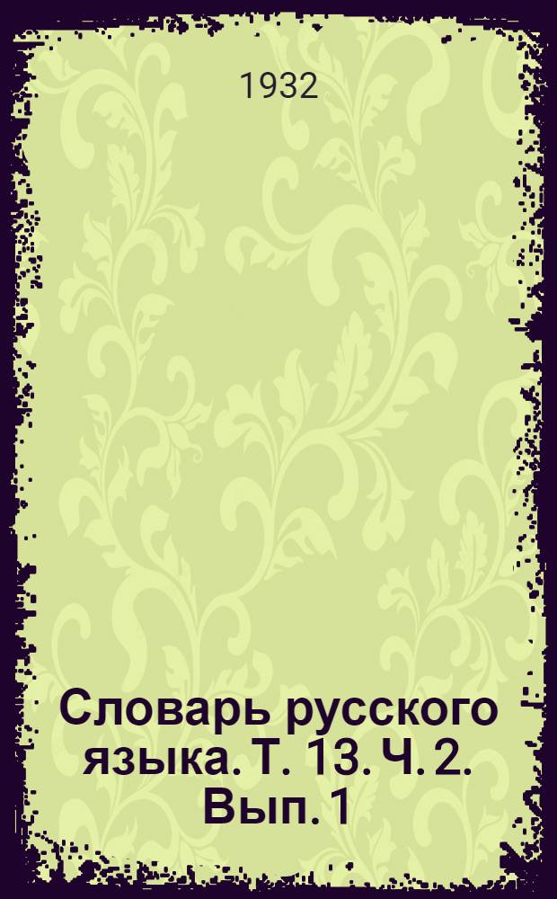 Словарь русского языка. Т. [13. Ч. 2]. Вып. 1 : Не - Невинность