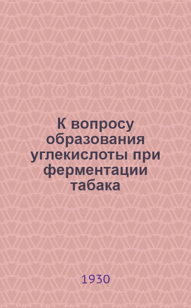 К вопросу образования углекислоты при ферментации табака : Сообщение I-. Сообщение 1