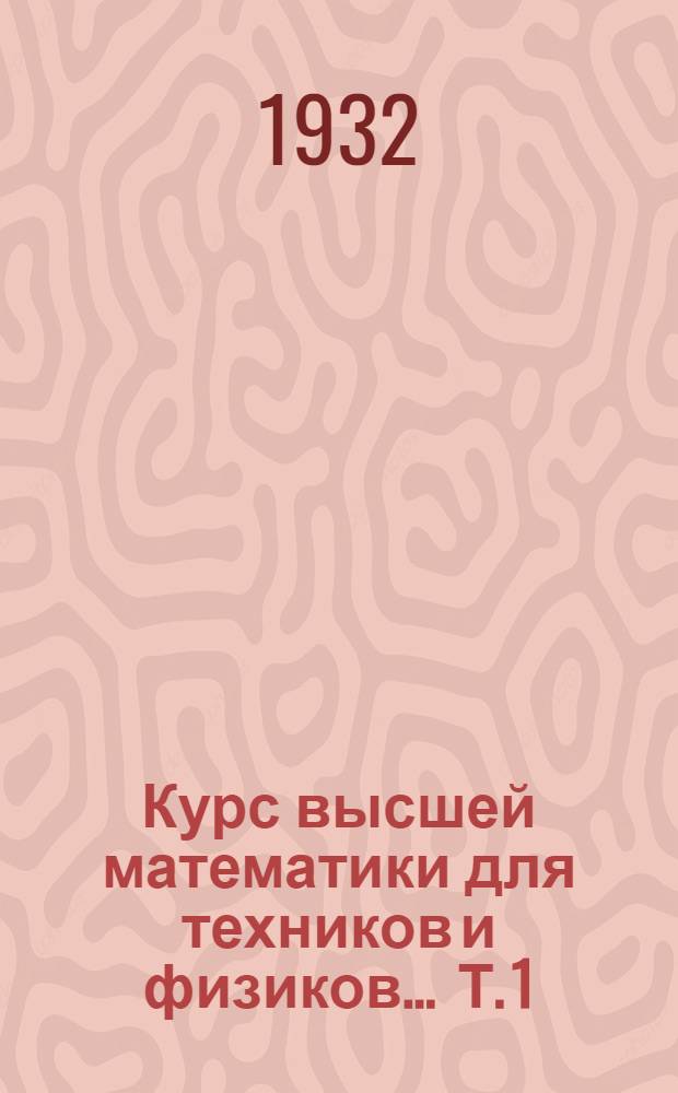Курс высшей математики для техников и физиков ... Т. 1