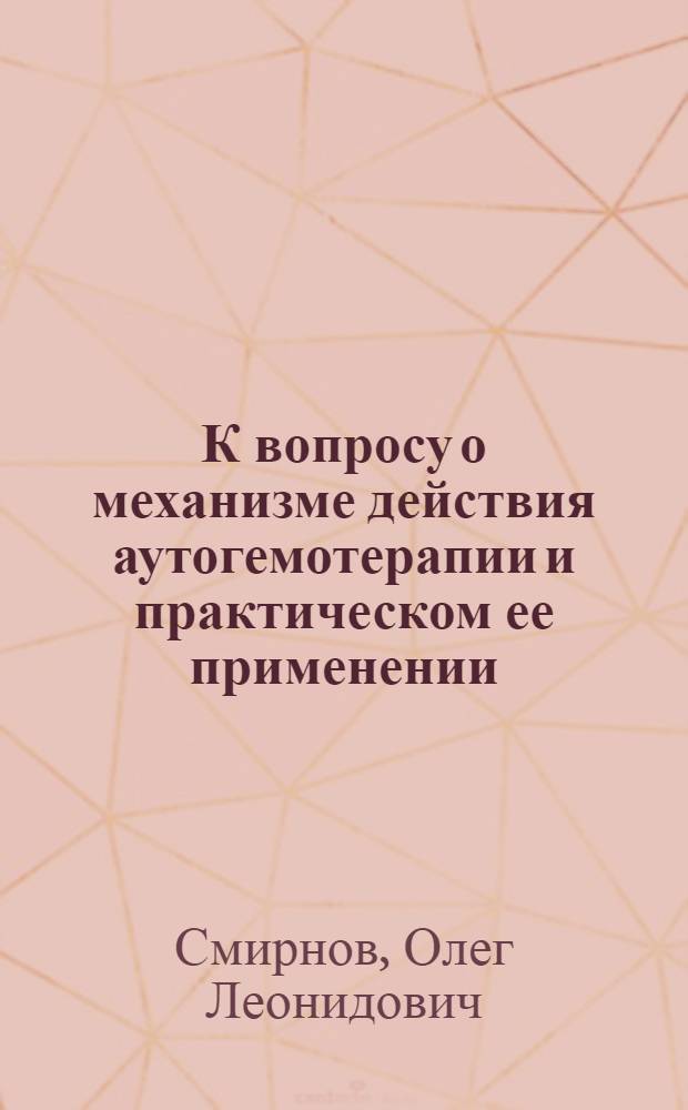 К вопросу о механизме действия аутогемотерапии и практическом ее применении : Доложено 9 IV 1926 г. в заседании медсекции УАИ : Из уролог. клиники Киев. мед. ин-та