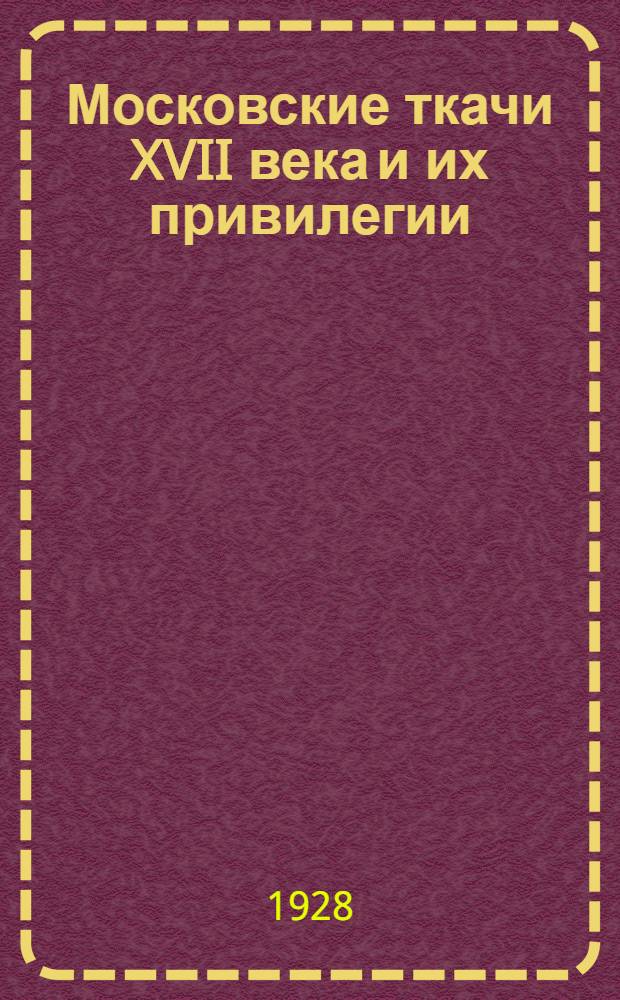 Московские ткачи XVII века и их привилегии : (Жалованные грамоты Кадашевской и Хамовной слобод 1623 и 1648 годов)