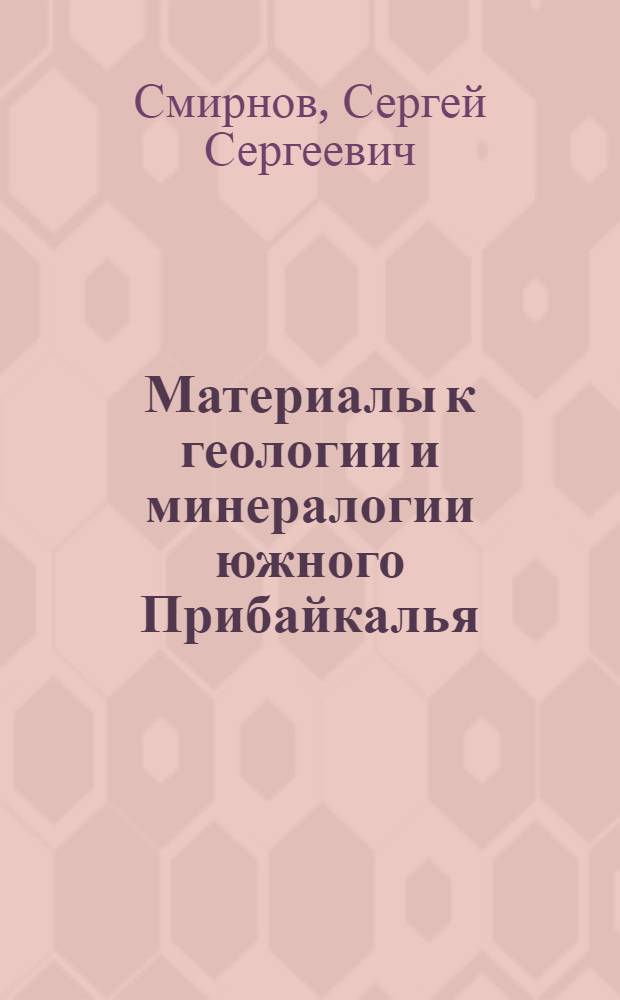 Материалы к геологии и минералогии южного Прибайкалья : (Район ст. Слюдянки Круго-Байкальского жел. дор.) : С 1 табл. ..