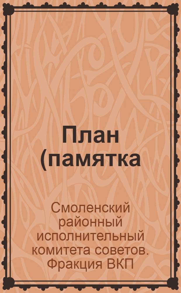 План (памятка) фракции Смоленского рика) контрольных цифр сельского народного хозяйства Района на 1932 год и мероприятий по весенней посевной кампании : 26-27 дек. 1931 г