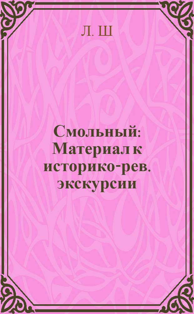 Смольный : Материал к историко-рев. экскурсии