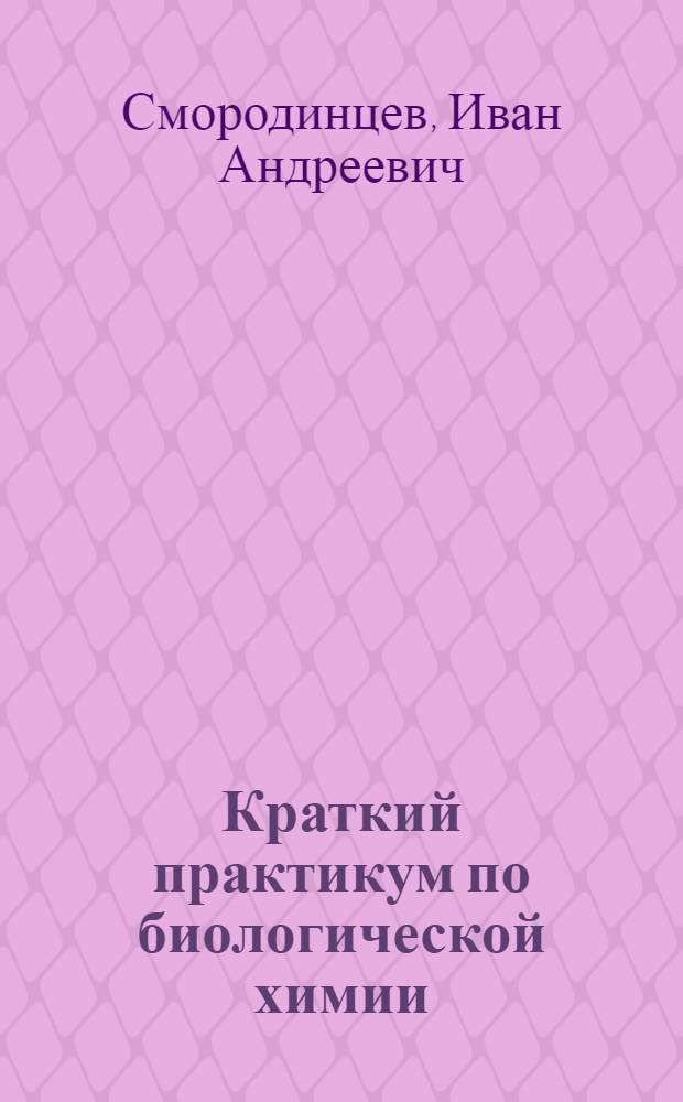 Краткий практикум по биологической химии : Для врачей, студентов-медиков, естественников и сельско-хозяйственников : С 9 рис. в тексте