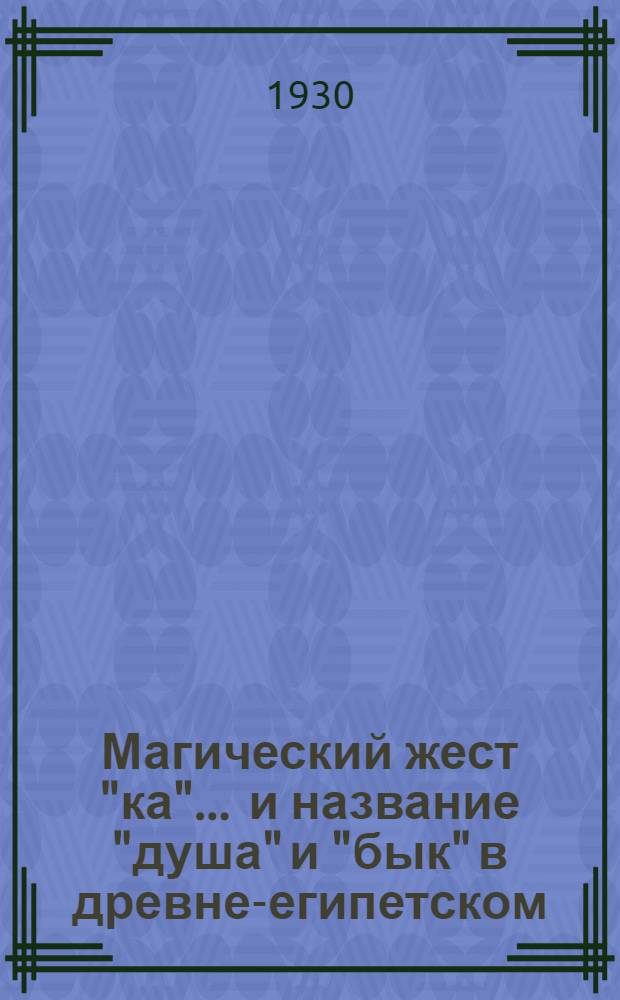 Магический жест "ка" ... и название "душа" и "бык" в древне-египетском : (Представлено акад. Н.Я. Марром в ОГН 19.XII.1929)