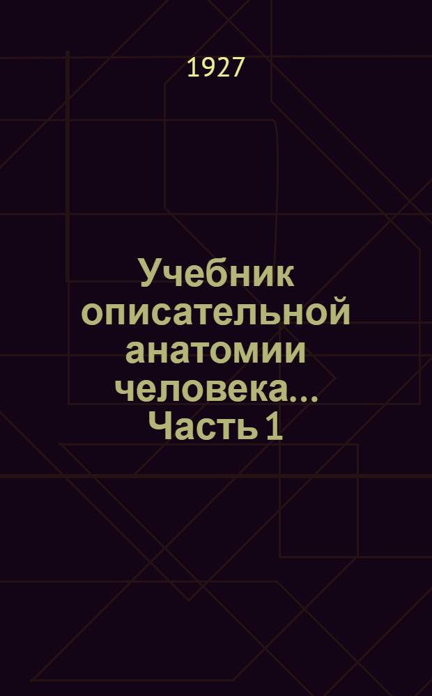 Учебник описательной анатомии человека ... Часть 1 : Остеология, синдесмология и миология