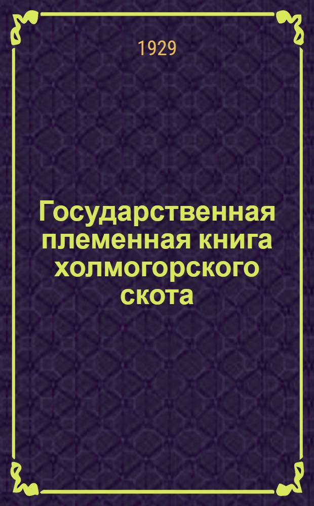 Государственная племенная книга холмогорского скота : Т. I-. Т. 1