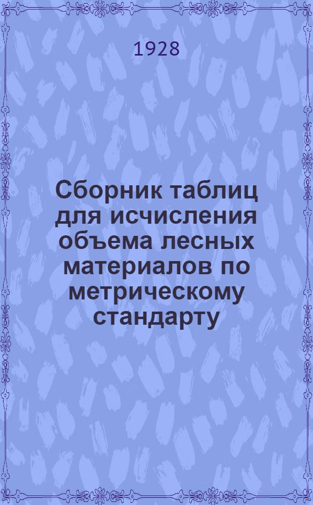 Сборник таблиц для исчисления объема лесных материалов по метрическому стандарту