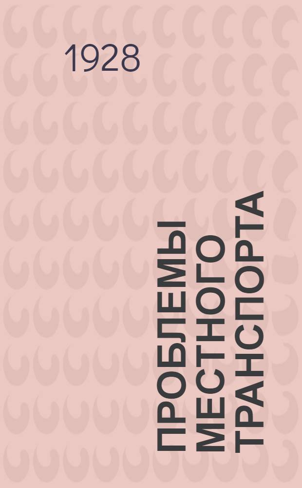 Проблемы местного транспорта : Обзор деятельности Совета съездов местного транспорта СССР за время июнь-декабрь 1927 года ..