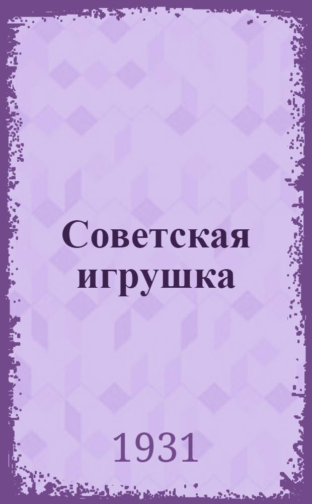 Советская игрушка : Сборник Междуведомственного научно-художественного совета по игрушке и игровым материалам Всекопромсовета и Государственного музея игрушки. Вып. 1-