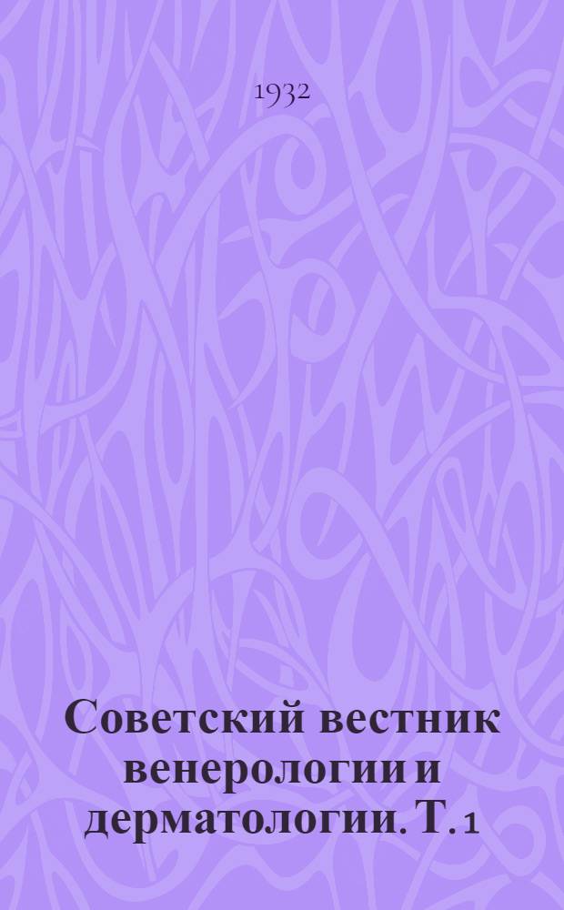Советский вестник венерологии и дерматологии. Т. 1 : Орган Гос. венерологического ин-та им. В.М. Броннера и Московского дермато-венерологического об-ва