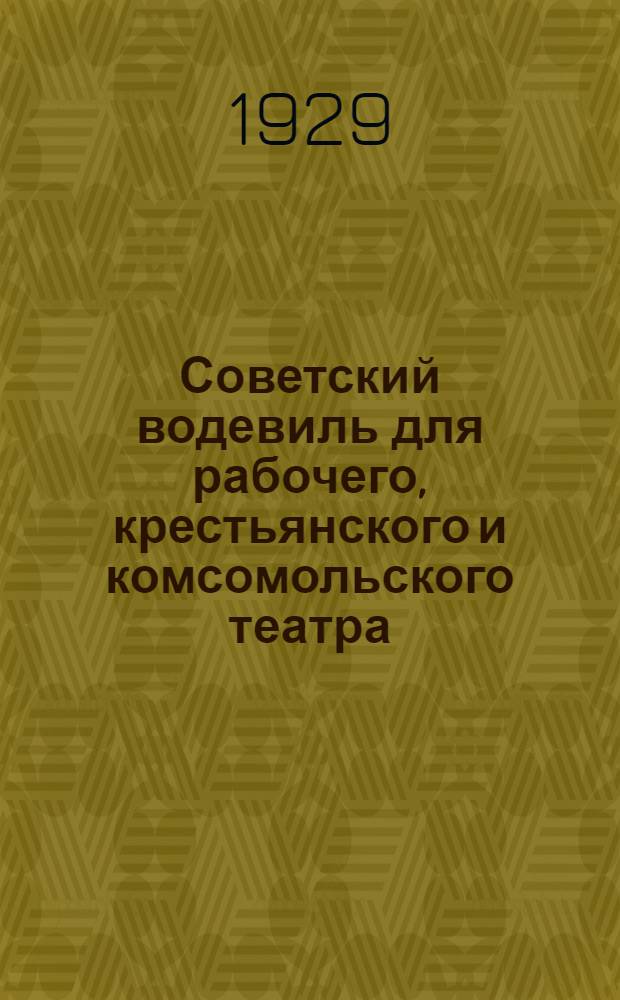 Советский водевиль для рабочего, крестьянского и комсомольского театра : Сборник IV. Сборник 4 : Незнакомка с пленума [и др.]. Сперва скончался, потом попался. Любовь с черемухой