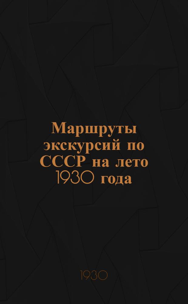 Маршруты экскурсий по СССР на лето 1930 года : Справочник
