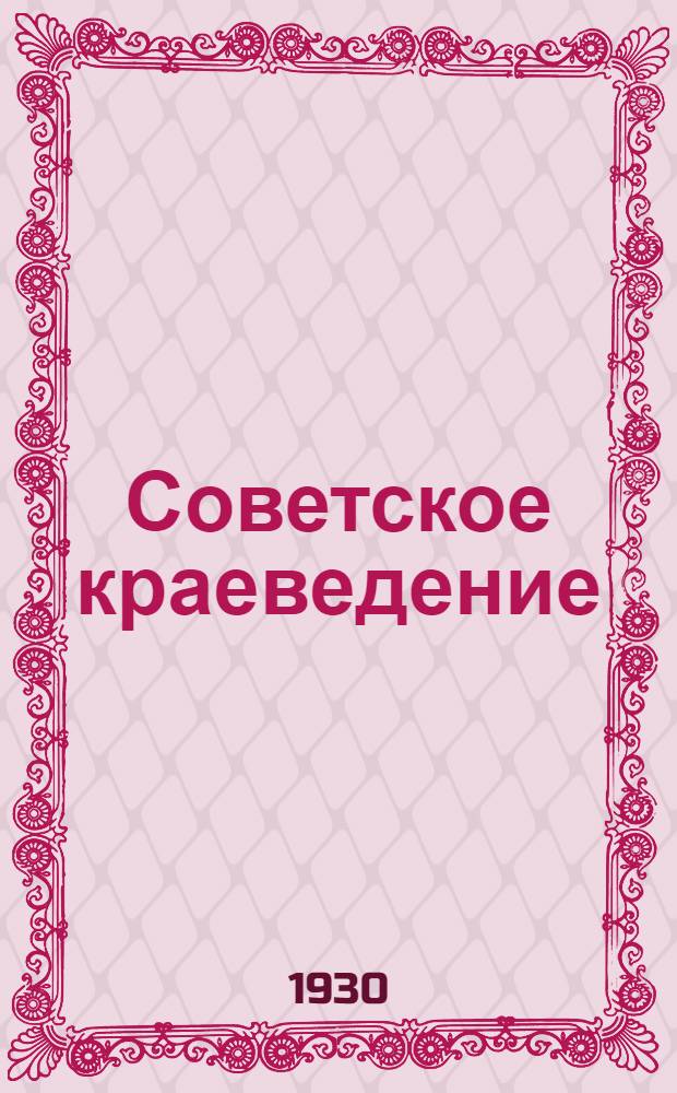 Советское краеведение : Орган Центр. бюро краеведения и Центр. науч.-исслед. ин-та методов краевед. работы