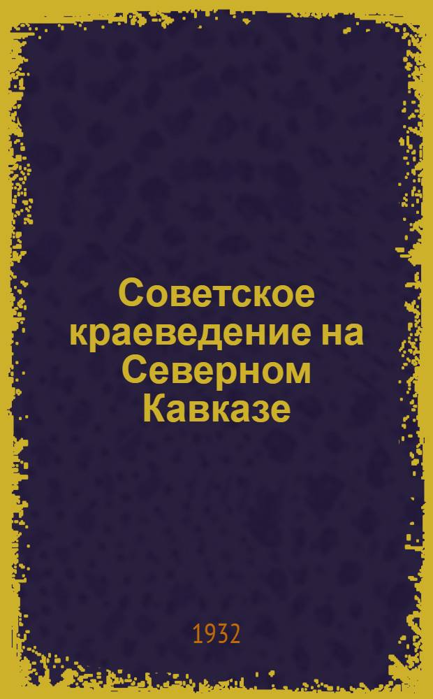Советское краеведение на Северном Кавказе : Сборник краевед. материалов. 1-