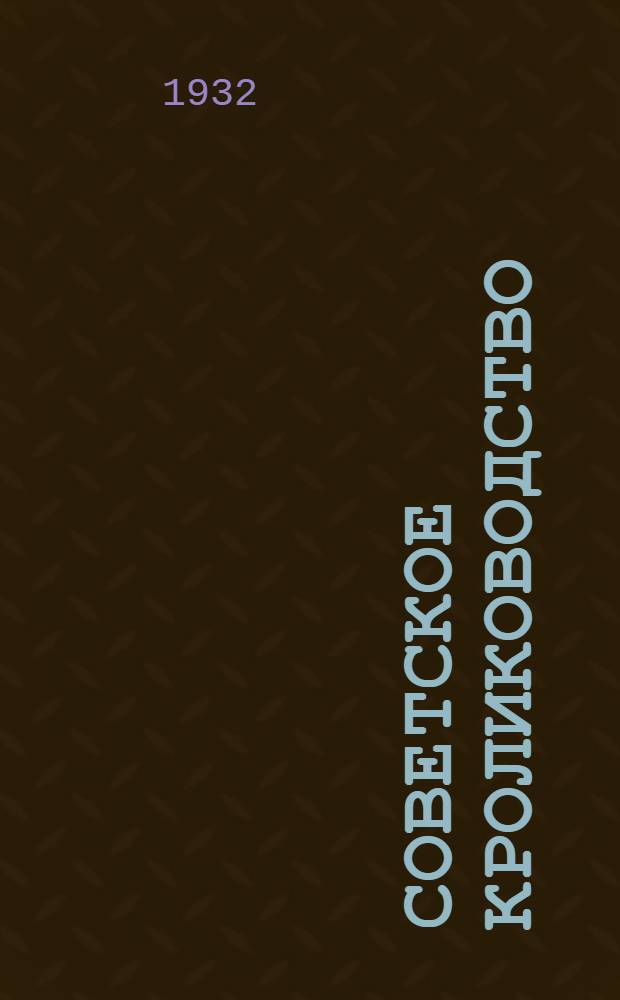 Советское кролиководство : Техн.-производ. журн. : Орган Наркомземов СССР и РСФСР, Кролиководколхозцентра, Союзпушнины и Научно-исслед. ин-та по кролиководству при с.-х. акад. им. В. И. Ленина