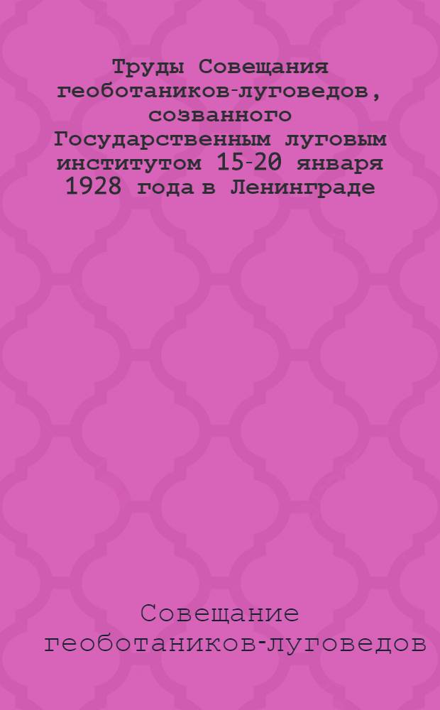 Труды Совещания геоботаников-луговедов, созванного Государственным луговым институтом 15-20 января 1928 года в Ленинграде : Журнал-доклады