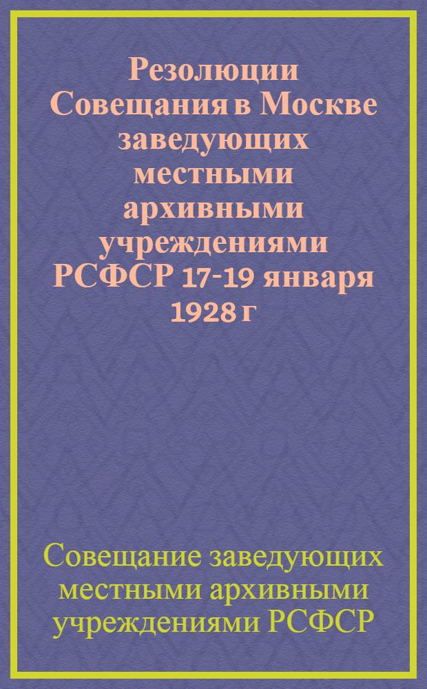 Резолюции Совещания в Москве заведующих местными архивными учреждениями РСФСР 17-19 января 1928 г.