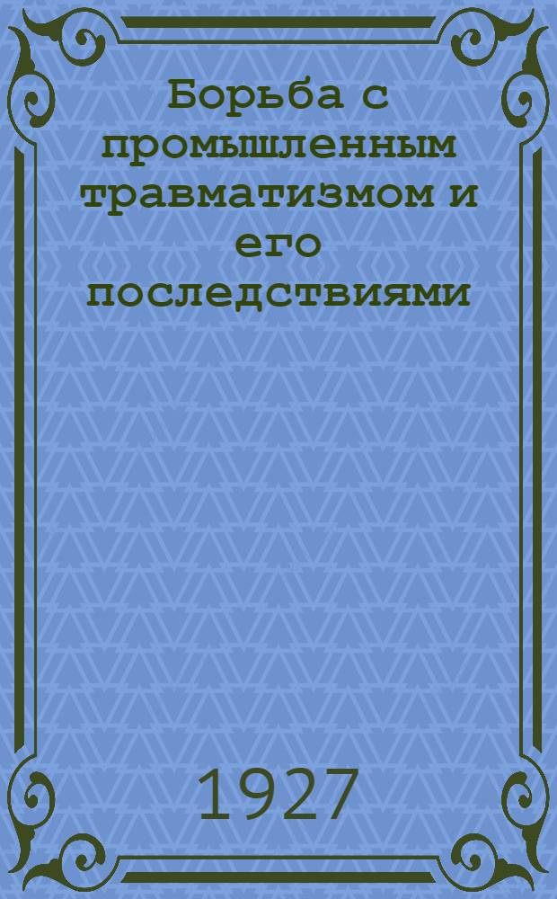 Борьба с промышленным травматизмом и его последствиями : (Материалы Совещания при Наркомздраве 10-12 декабря 1926 г.)