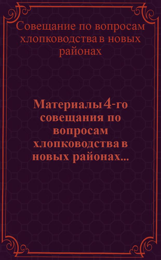 Материалы 4-го совещания по вопросам хлопководства в новых районах ... : 25-I - 2-II 1931 г