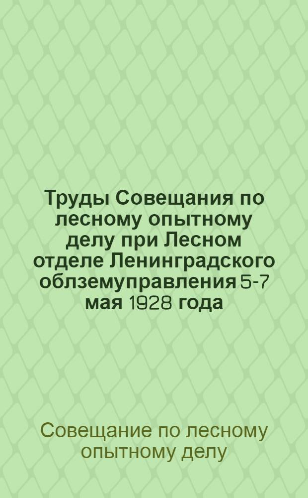Труды Совещания по лесному опытному делу при Лесном отделе Ленинградского облземуправления 5-7 мая 1928 года