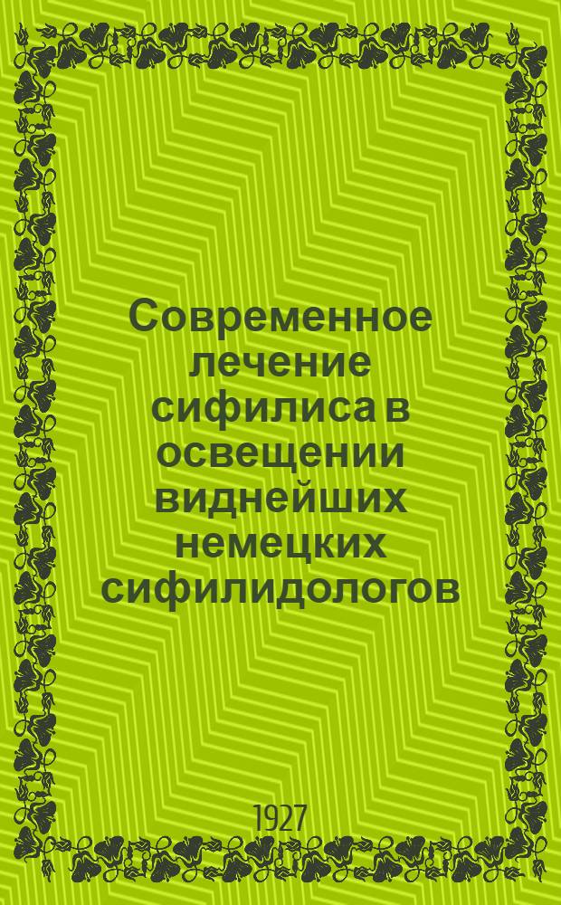 Современное лечение сифилиса в освещении виднейших немецких сифилидологов : По анкете журн. "Medizinische Klinik"