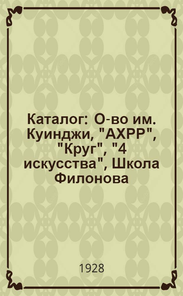 Каталог : О-во им. Куинджи, "АХРР", "Круг", "4 искусства", Школа Филонова