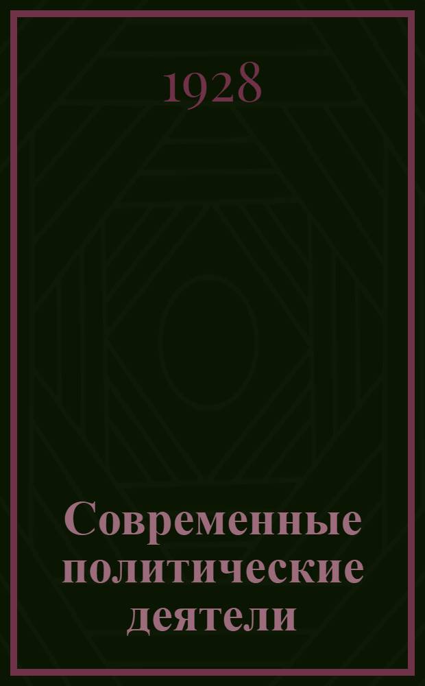 Современные политические деятели : Сост. по 1 мая 1928 г