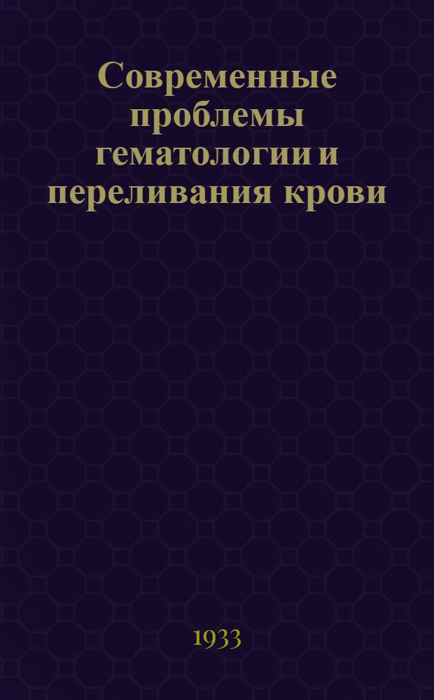 Современные проблемы гематологии и переливания крови : Вып. 1-. Вып. 5/6